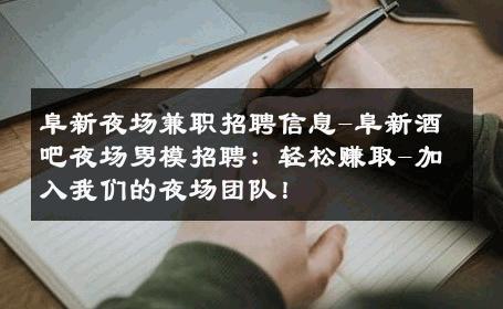 阜新夜场兼职招聘信息-阜新酒吧夜场男模招聘：轻松赚取-加入我们的夜场团队！ 