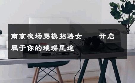 南京夜场男模招聘女——开启属于你的璀璨星途 