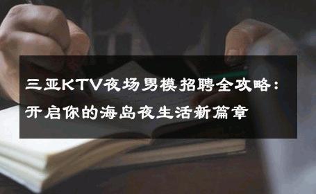 三亚KTV夜场男模招聘全攻略：开启你的海岛夜生活新篇章 