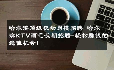 哈尔滨顶级夜场男模招聘-哈尔滨KTV酒吧长期招聘-轻松赚钱的绝佳机会！ 