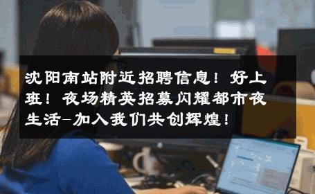 沈阳南站附近招聘信息！好上班！夜场精英招募闪耀都市夜生活-加入我们共创辉煌！ 