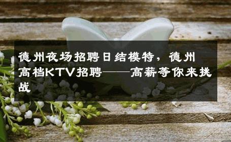 德州夜场招聘日结模特，德州高档KTV招聘——高薪等你来挑战