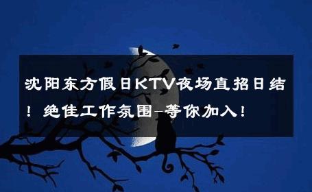 沈阳东方假日KTV夜场直招日结！绝佳工作氛围-等你加入！ 