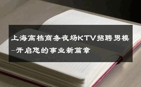 上海高档商务夜场KTV招聘男模-开启您的事业新篇章 