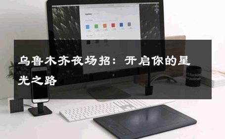 乌鲁木齐夜场招：开启你的星光之路 