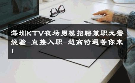 深圳KTV夜场男模招聘兼职无需经验-直接入职-超高待遇等你来！ 
