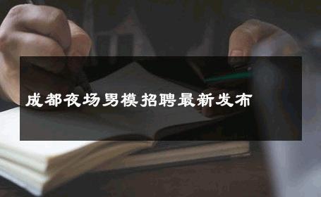 成都夜场男模招聘最新发布 