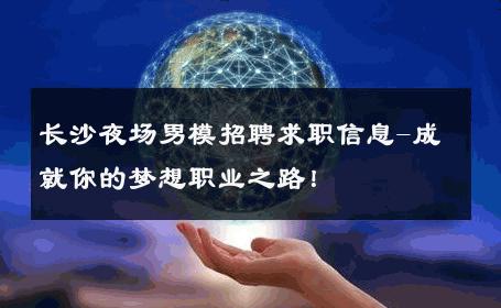 长沙夜场男模招聘求职信息-成就你的梦想职业之路！ 
