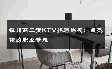 银川高工资KTV招聘男模：点亮你的职业梦想 