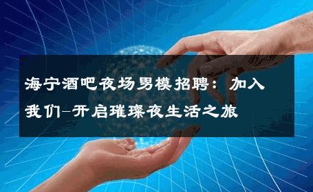 海宁酒吧夜场男模招聘：加入我们-开启璀璨夜生活之旅 