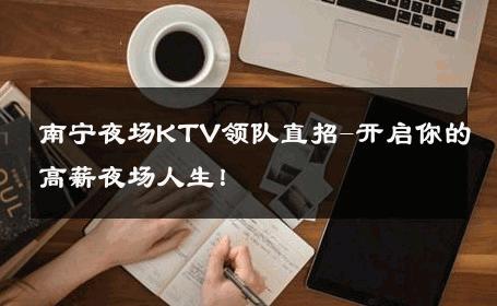 南宁夜场KTV领队直招-开启你的高薪夜场人生！ 