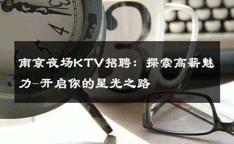 南京夜场KTV招聘：探索高薪魅力-开启你的星光之路 