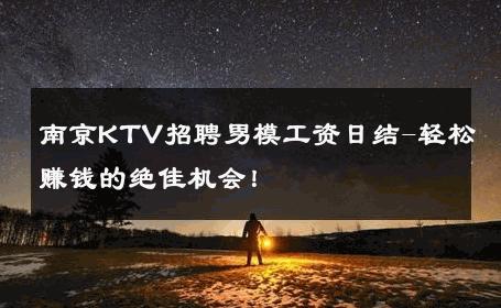 南京KTV招聘男模工资日结-轻松赚钱的绝佳机会！ 