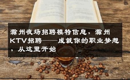 滁州夜场招聘模特信息，滁州KTV招聘——成就你的职业梦想，从这里开始