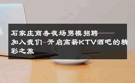 石家庄商务夜场男模招聘——加入我们-开启高薪KTV酒吧的精彩之旅 