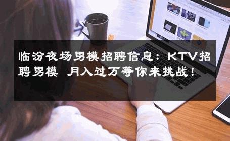 临汾夜场男模招聘信息：KTV招聘男模-月入过万等你来挑战！ 