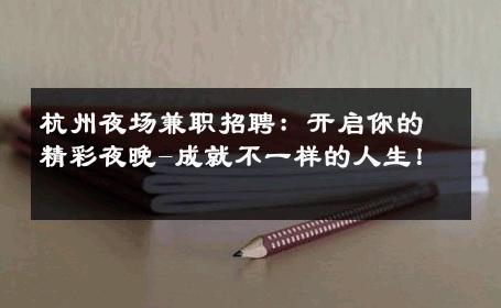 杭州夜场兼职招聘：开启你的精彩夜晚-成就不一样的人生！ 