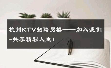 杭州KTV招聘男模——加入我们-共享精彩人生！ 