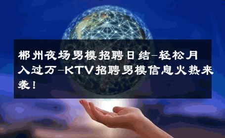 郴州夜场男模招聘日结-轻松月入过万-KTV招聘男模信息火热来袭！ 