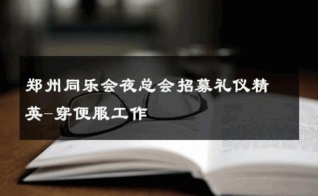 郑州同乐会夜总会招募礼仪精英-穿便服工作 