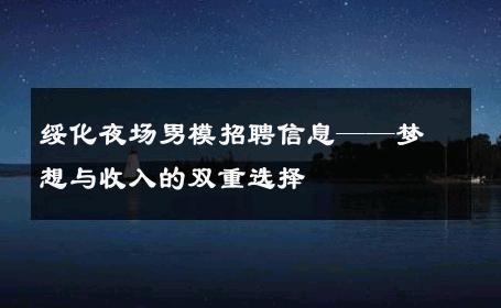 绥化夜场男模招聘信息——梦想与收入的双重选择 