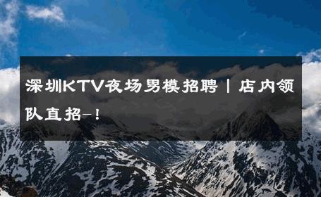 深圳KTV夜场男模招聘丨店内领队直招-！ 