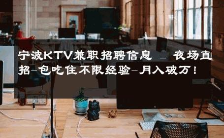 宁波KTV兼职招聘信息 _ 夜场直招-包吃住不限经验-月入破万！ 