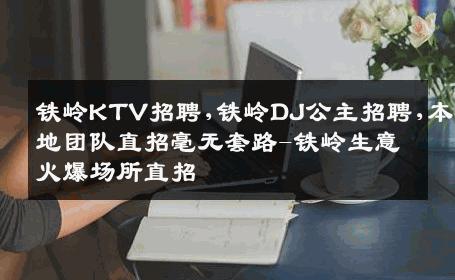 铁岭KTV招聘,铁岭DJ公主招聘,本地团队直招毫无套路-铁岭生意火爆场所直招