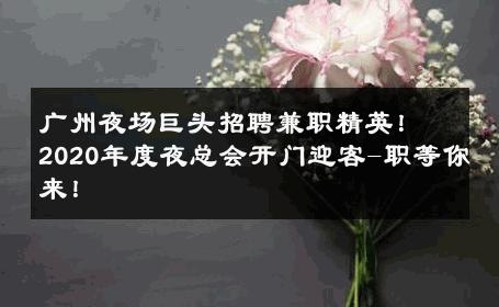 广州夜场巨头招聘兼职精英！2020年度夜总会开门迎客-职等你来！ 