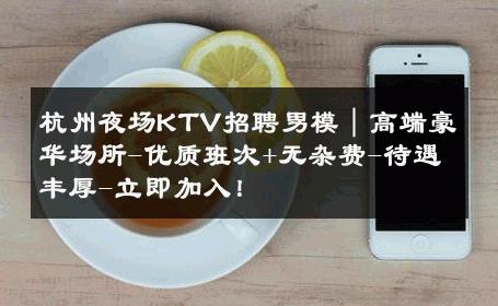 杭州夜场KTV招聘男模｜高端豪华场所-优质班次+无杂费-待遇丰厚-立即加入！ 