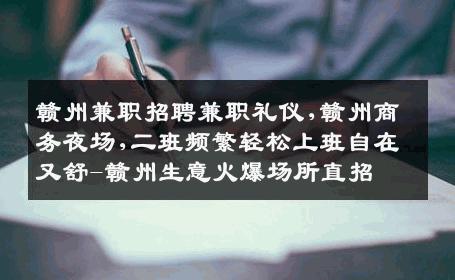 赣州兼职招聘兼职礼仪,赣州商务夜场,二班频繁轻松上班自在又舒-赣州生意火爆场所直招
