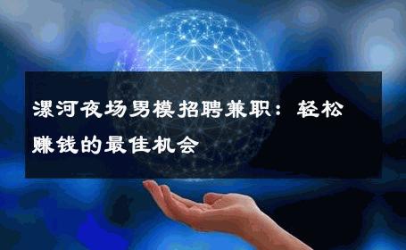 漯河夜场男模招聘兼职：轻松赚钱的最佳机会 