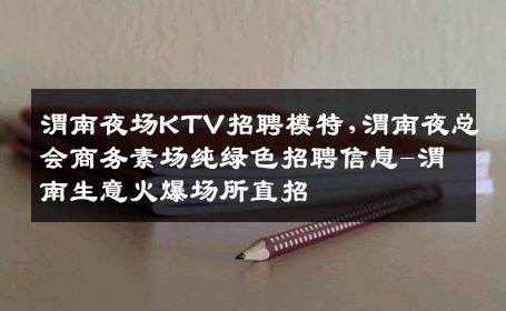 渭南夜场KTV招聘模特,渭南夜总会商务素场纯绿色招聘信息-渭南生意火爆场所直招