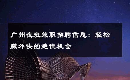 广州夜班兼职招聘信息：轻松赚外快的绝佳机会 