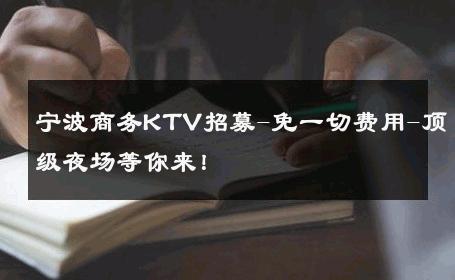 宁波商务KTV招募-免一切费用-顶级夜场等你来！ 