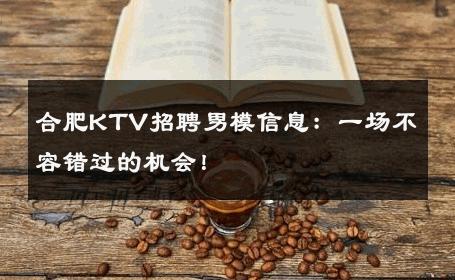合肥KTV招聘男模信息：一场不容错过的机会！ 