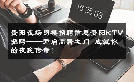 贵阳夜场男模招聘信息贵阳KTV招聘——开启高薪之门-成就你的夜晚传奇！ 