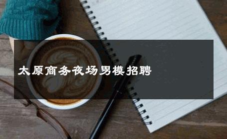 太原商务夜场男模招聘 