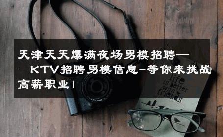天津天天爆满夜场男模招聘——KTV招聘男模信息-等你来挑战高薪职业！ 