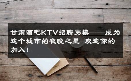 甘南酒吧KTV招聘男模——成为这个城市的夜晚之星-欢迎你的加入！ 
