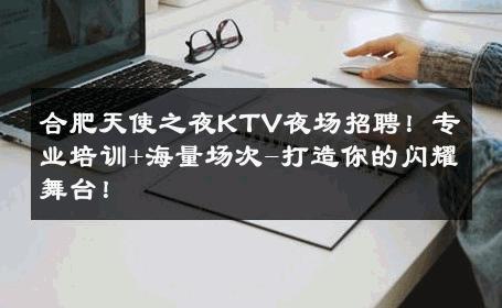 合肥天使之夜KTV夜场招聘！专业培训+海量场次-打造你的闪耀舞台！ 