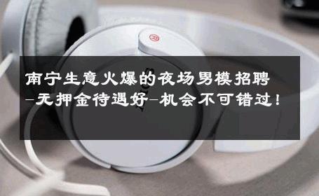 南宁生意火爆的夜场男模招聘-无押金待遇好-机会不可错过！ 