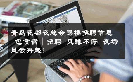 青岛花都夜总会男模招聘信息-包食宿｜招聘-爽赚不停-夜场风云再起！ 