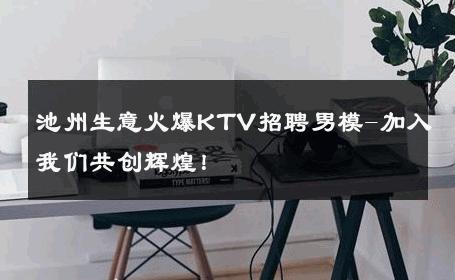 池州生意火爆KTV招聘男模-加入我们共创辉煌！ 