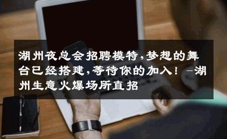 湖州夜总会招聘模特,梦想的舞台已经搭建,等待你的加入！-湖州生意火爆场所直招