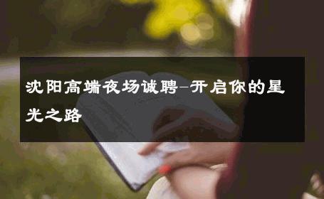 沈阳高端夜场诚聘-开启你的星光之路 