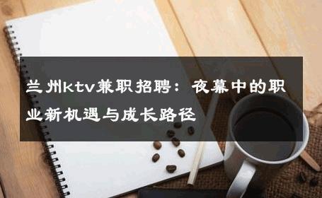 兰州ktv兼职招聘：夜幕中的职业新机遇与成长路径 