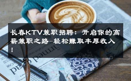 长春KTV兼职招聘：开启你的高薪兼职之路-轻松赚取丰厚收入！ 