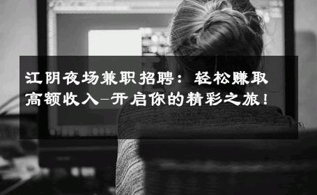 江阴夜场兼职招聘：轻松赚取高额收入-开启你的精彩之旅！ 