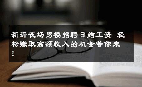 新沂夜场男模招聘日结工资-轻松赚取高额收入的机会等你来！ 